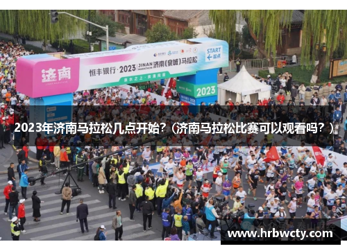 2023年济南马拉松几点开始？(济南马拉松比赛可以观看吗？)
