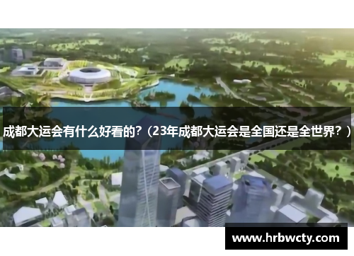 成都大运会有什么好看的？(23年成都大运会是全国还是全世界？)