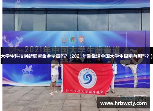 大学生科技创新联盟含金量高吗？(2021年跆拳道全国大学生级别有哪些？)