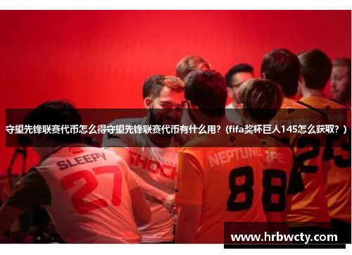 守望先锋联赛代币怎么得守望先锋联赛代币有什么用？(fifa奖杯巨人145怎么获取？)