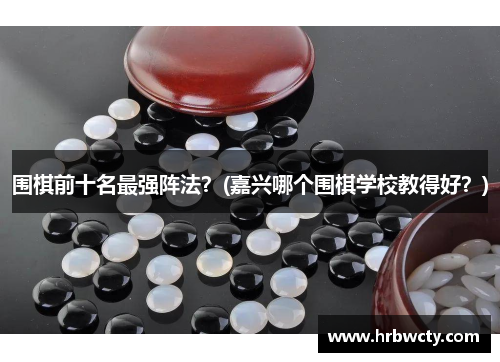 围棋前十名最强阵法？(嘉兴哪个围棋学校教得好？)